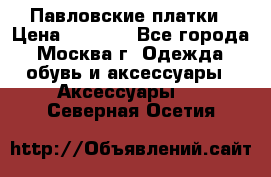 Павловские платки › Цена ­ 2 000 - Все города, Москва г. Одежда, обувь и аксессуары » Аксессуары   . Северная Осетия